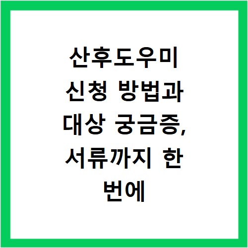 산후도우미 신청 방법과 대상 궁금증, 서류까지 한 번에 해결해요