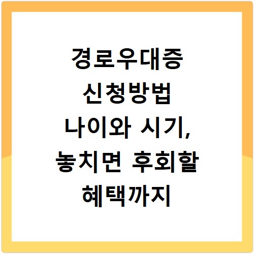 경로우대증 신청방법 나이와 시기, 놓치면 후회할 혜택까지 총정리