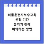 화물운전자보수교육 신청 기간 놓치기 전에 예약하는 방법