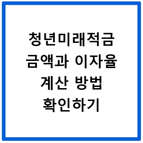 청년미래적금 금액과 이자율 계산 방법 확인하기
