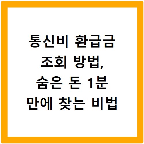 통신비 환급금 조회 방법, 숨은 돈 1분 만에 찾는 비법