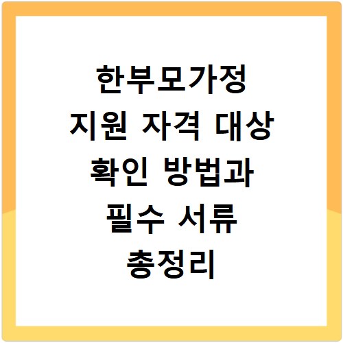 한부모가정 지원 자격 대상 확인 방법과 필수 서류 총정리
