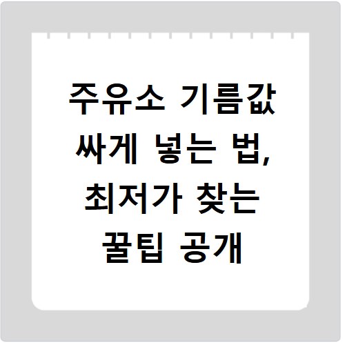 주유소 기름값 싸게 넣는 법, 최저가 찾는 꿀팁 공개