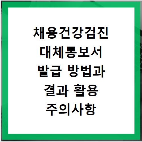 채용건강검진 대체통보서 발급 방법과 결과 활용 주의사항