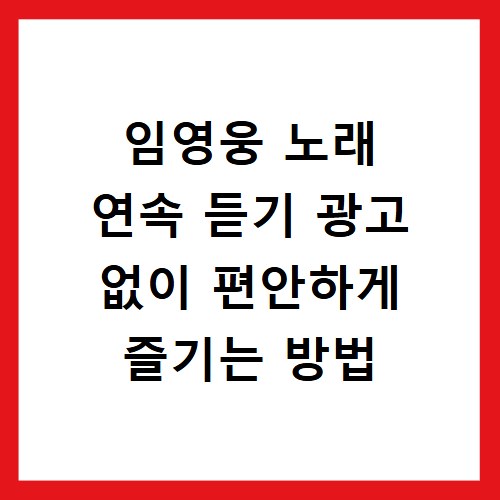 임영웅 노래 연속 듣기 광고 없이 편안하게 즐기는 방법