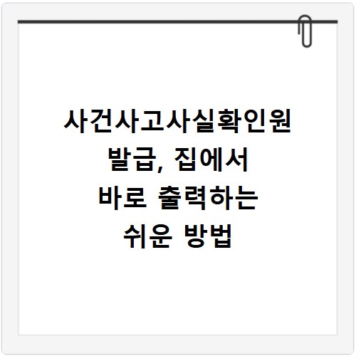사건사고사실확인원 발급, 집에서 바로 출력하는 쉬운 방법