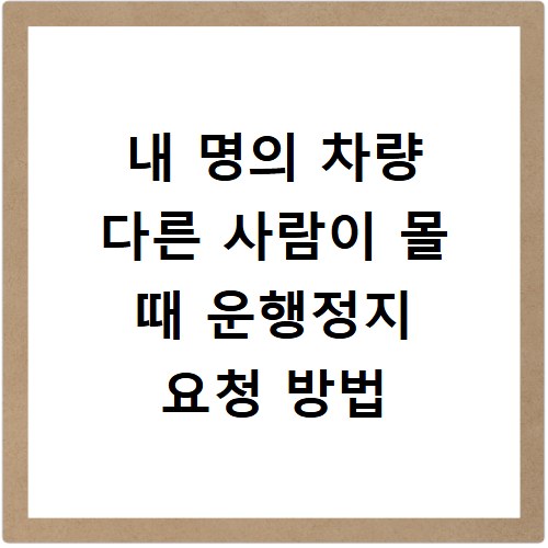 내 명의 차량 다른 사람이 몰 때 운행정지 요청 방법