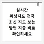 실시간 위성지도 전국 최신 지도 보는 방법 지금 바로 확인하세요