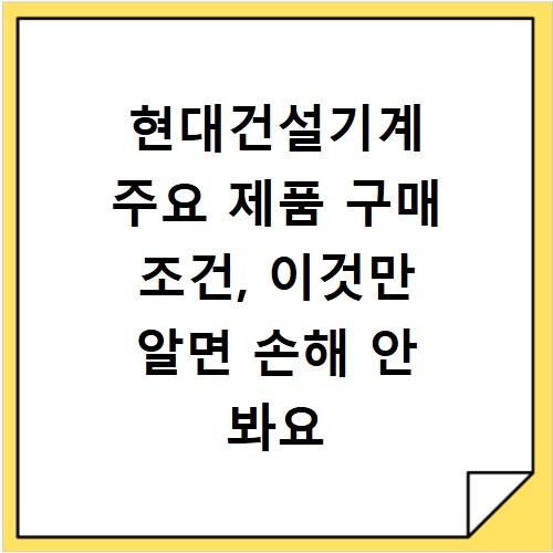 현대건설기계 주요 제품 구매 조건, 이것만 알면 손해 안 봐요