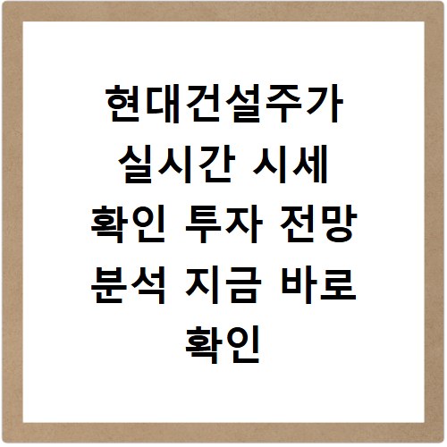 현대건설주가 실시간 시세 확인 투자 전망 분석 지금 바로 확인