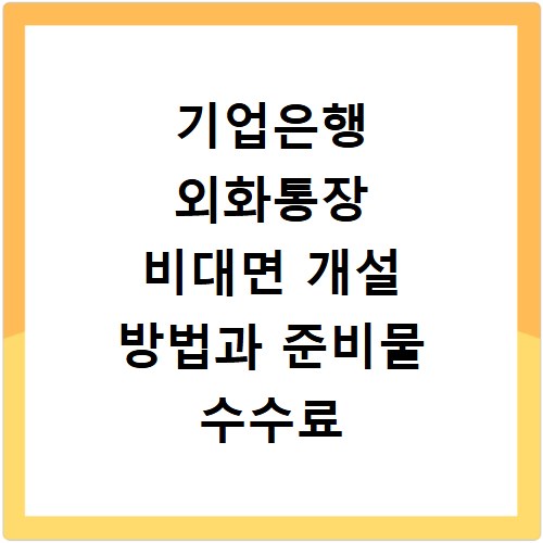 기업은행 외화통장 비대면 개설 방법과 준비물 수수료 주의사항