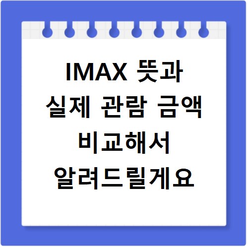 IMAX 뜻과 실제 관람 금액 비교해서 알려드릴게요