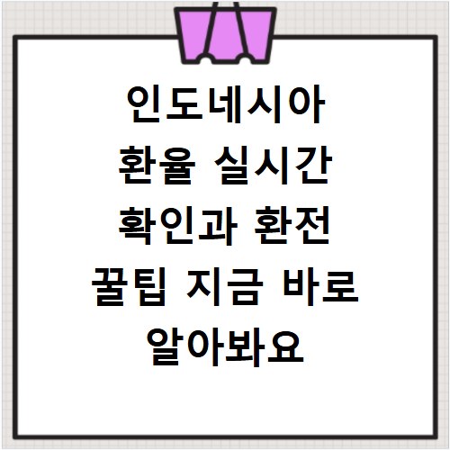인도네시아 환율 실시간 확인과 환전 꿀팁 지금 바로 알아봐요