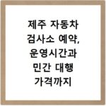 제주 자동차 검사소 예약, 운영시간과 민간 대행 가격까지 한눈에