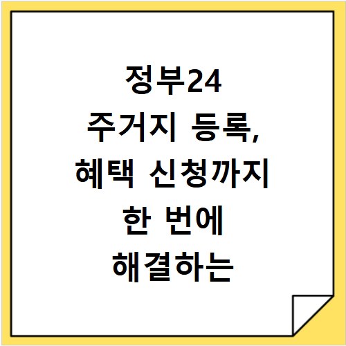 정부24 주거지 등록, 혜택 신청까지 한 번에 해결하는 방법