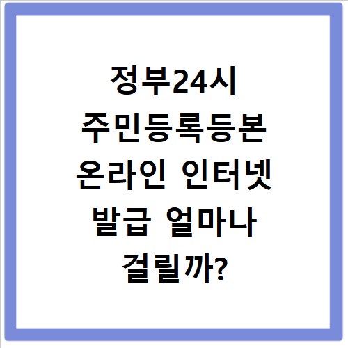 정부24시 주민등록등본 온라인 인터넷 발급 얼마나 걸릴까?
