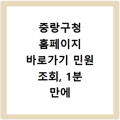 중랑구청 홈페이지 바로가기 민원 조회, 1분 만에 끝내는 비법