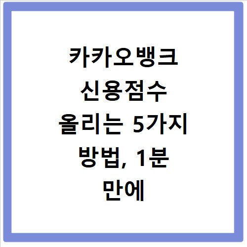 카카오뱅크 신용점수 올리는 5가지 방법, 1분 만에 확인하세요