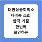 대한상공회의소 자격증 조회, 합격 기준 한번에 확인하는 법
