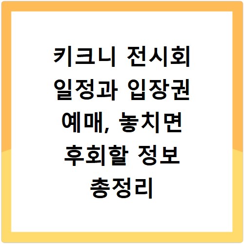 키크니 전시회 일정과 입장권 예매, 놓치면 후회할 정보 총정리