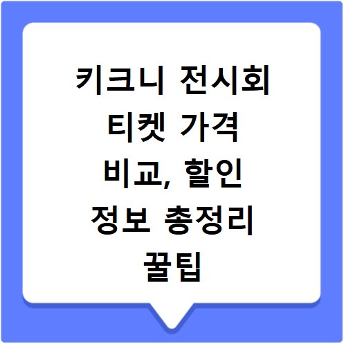 키크니 전시회 티켓 가격 비교, 할인 정보 총정리 꿀팁