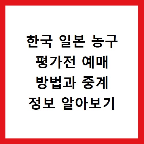 한국 일본 농구 평가전 예매 방법과 중계 정보 알아보기