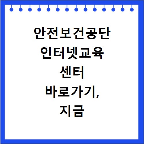 안전보건공단 인터넷교육 센터 바로가기, 지금 바로 확인하세요