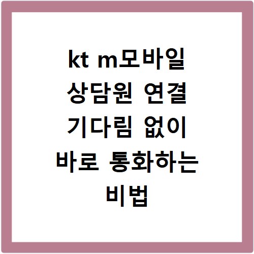 kt m모바일 상담원 연결 기다림 없이 바로 통화하는 비법