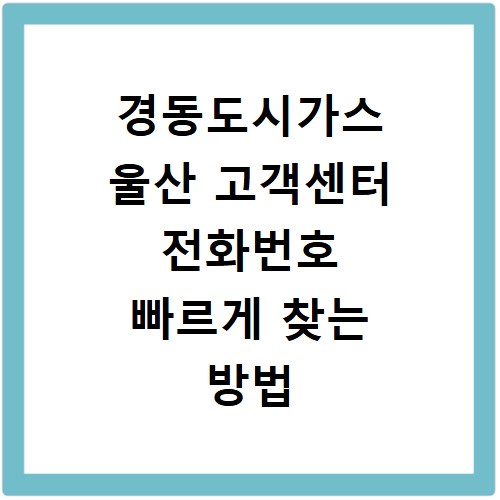 경동도시가스 울산 고객센터 전화번호 빠르게 찾는 방법