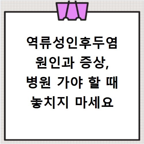 역류성인후두염 원인과 증상, 병원 가야 할 때 놓치지 마세요