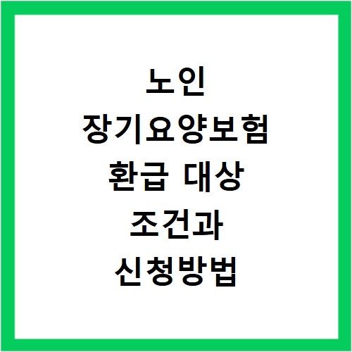 노인 장기요양보험 환급 대상 조건과 신청방법 놓치면 소멸해요