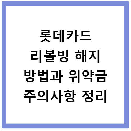 롯데카드 리볼빙 해지 방법과 위약금 주의사항 정리