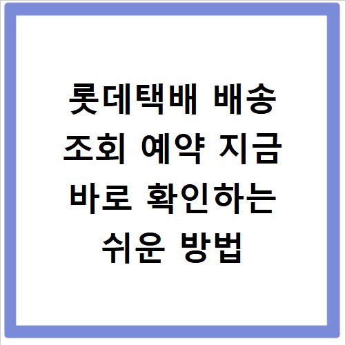 롯데택배 배송 조회 예약 지금 바로 확인하는 쉬운 방법