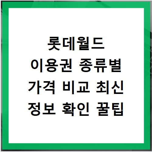 롯데월드 이용권 종류별 가격 비교 최신 정보 확인 꿀팁