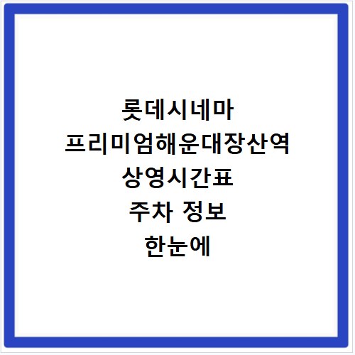 롯데시네마 프리미엄해운대장산역 상영시간표 주차 정보 한눈에 확인
