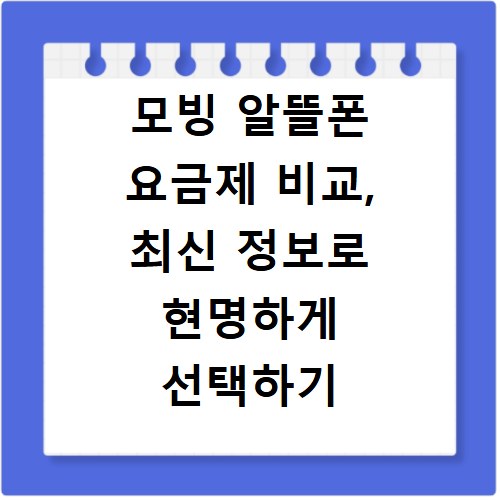 모빙 알뜰폰 요금제 비교, 최신 정보로 현명하게 선택하기