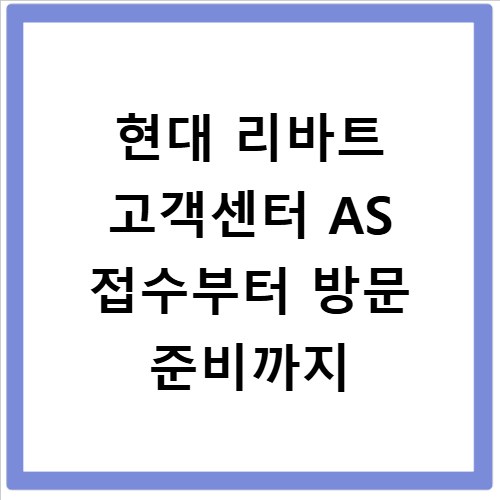 현대 리바트 고객센터 AS 접수부터 방문 준비까지
