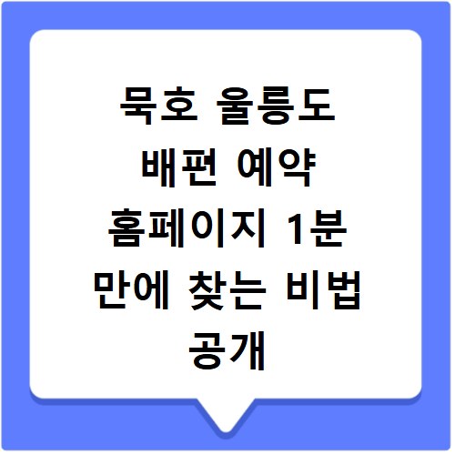 묵호 울릉도 배편 예약 홈페이지 1분 만에 찾는 비법 공개
