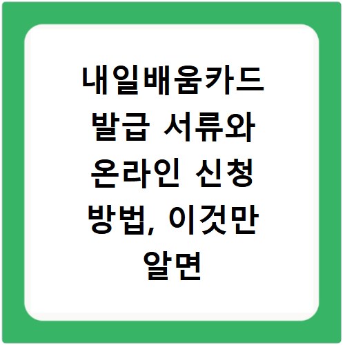 내일배움카드 발급 서류와 온라인 신청 방법, 이것만 알면 끝