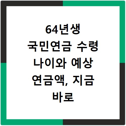 64년생 국민연금 수령 나이와 예상 연금액, 지금 바로 확인하세요