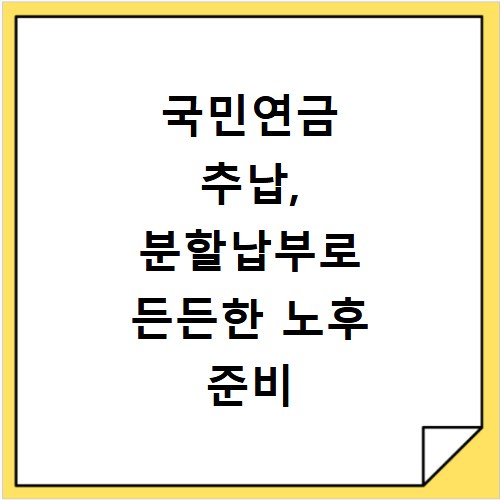 국민연금 추납, 분할납부로 든든한 노후 준비 시작하세요
