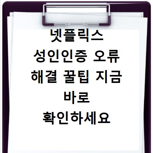넷플릭스 성인인증 오류 해결 꿀팁 지금 바로 확인하세요