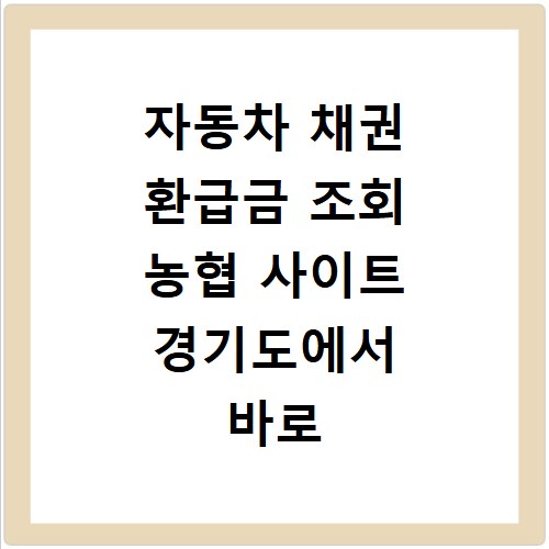 자동차 채권 환급금 조회 농협 사이트 경기도에서 바로 확인하세요