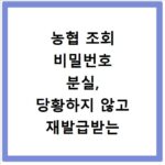 농협 조회 비밀번호 분실, 당황하지 않고 재발급받는 법