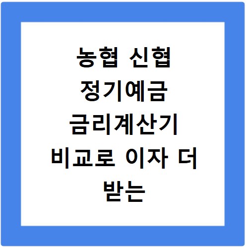농협 신협 정기예금 금리계산기 비교로 이자 더 받는 법