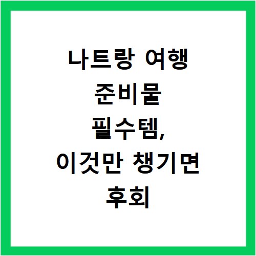 나트랑 여행 준비물 필수템, 이것만 챙기면 후회 안 해요