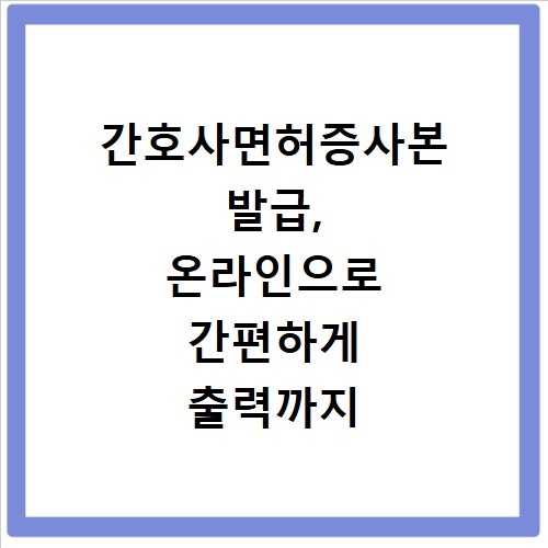 간호사면허증사본 발급, 온라인으로 간편하게 출력까지 해결해요