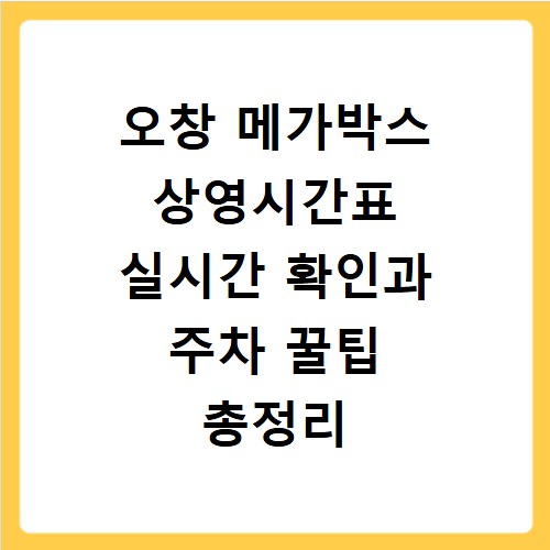 오창 메가박스 상영시간표 실시간 확인과 주차 꿀팁 총정리