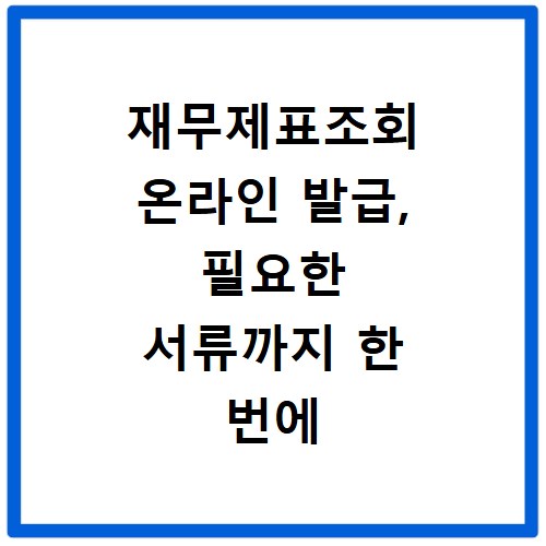 재무제표조회 온라인 발급, 필요한 서류까지 한 번에 해결해요