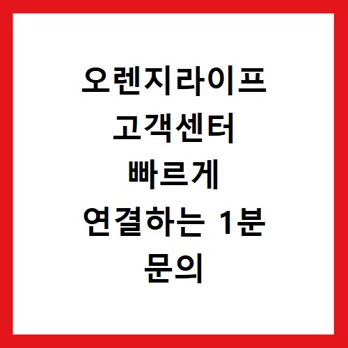 오렌지라이프 고객센터 빠르게 연결하는 1분 문의 정리법